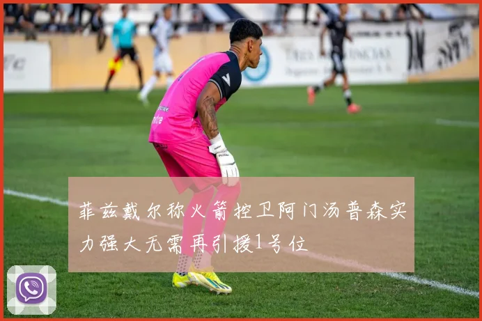 菲兹戴尔称火箭控卫阿门汤普森实力强大无需再引援1号位
