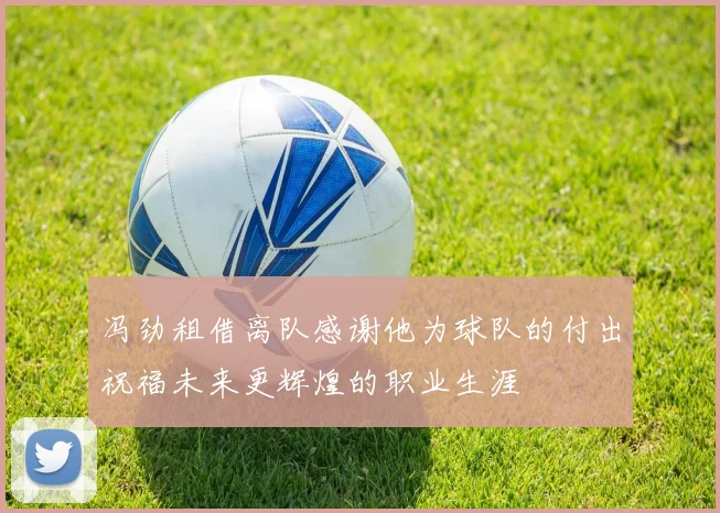 冯劲租借离队感谢他为球队的付出祝福未来更辉煌的职业生涯