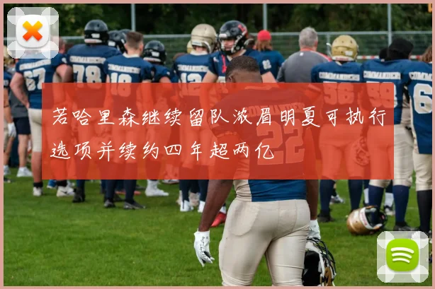 若哈里森继续留队浓眉明夏可执行选项并续约四年超两亿