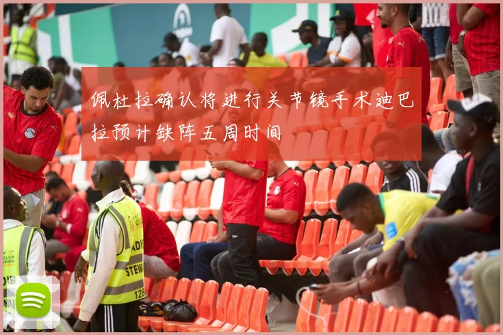 佩杜拉确认将进行关节镜手术迪巴拉预计缺阵五周时间
