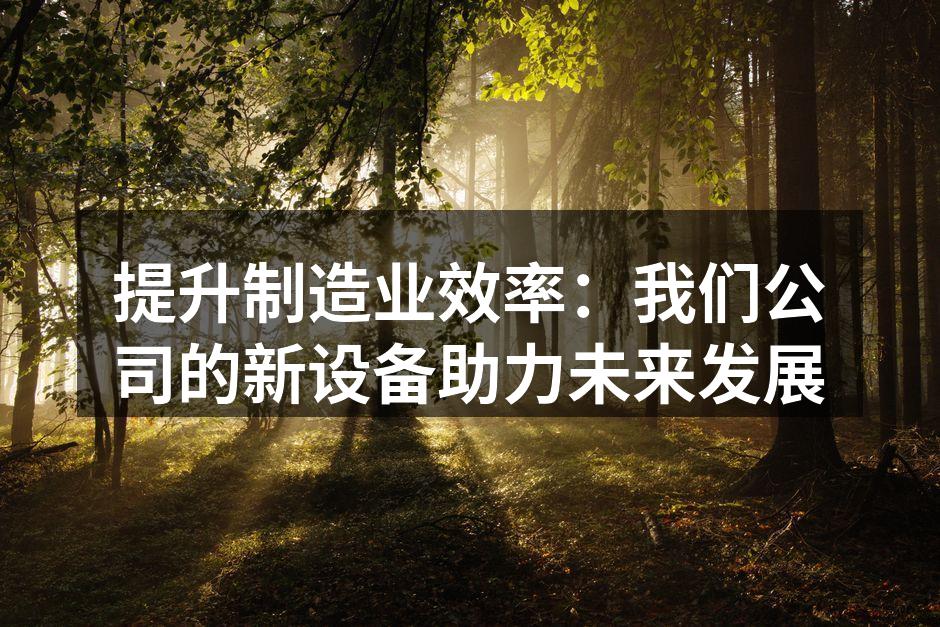 提升制造业效率：我们公司的新设备助力未来发展